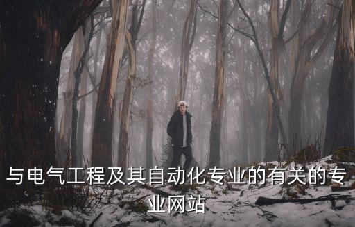 與電氣工程及其自動化專業(yè)的有關(guān)的專業(yè)網(wǎng)站