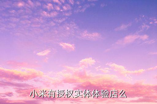 小米有授權(quán)實(shí)體體驗(yàn)店么
