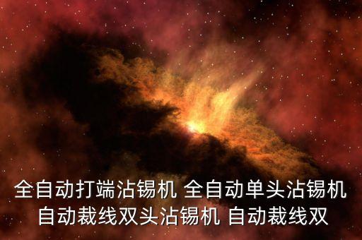 全自動打端沾錫機(jī) 全自動單頭沾錫機(jī) 自動裁線雙頭沾錫機(jī) 自動裁線雙