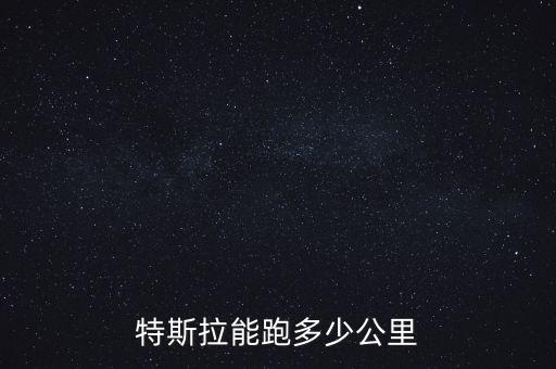 特斯拉能跑多少公里