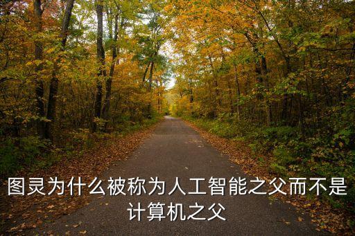 圖靈為什么被稱為人工智能之父而不是計算機之父