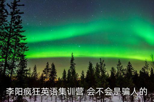 瘋狂英語傳銷，李陽瘋狂英語集訓(xùn)營 會不會是騙人的