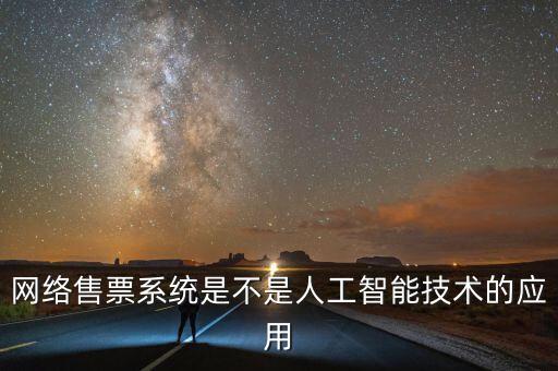 網絡售票系統(tǒng)是不是人工智能技術的應用