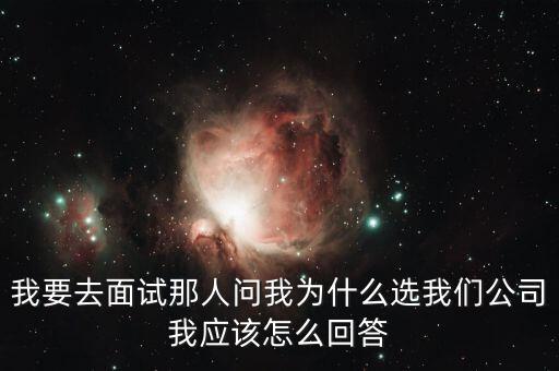 面試問為什么選擇我們公司，求職面試被問為什么選擇我們公司