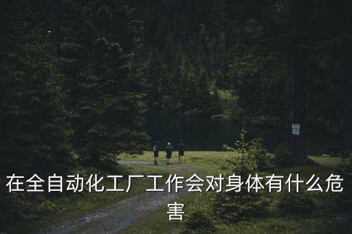 在全自動(dòng)化工廠工作會(huì)對(duì)身體有什么危害