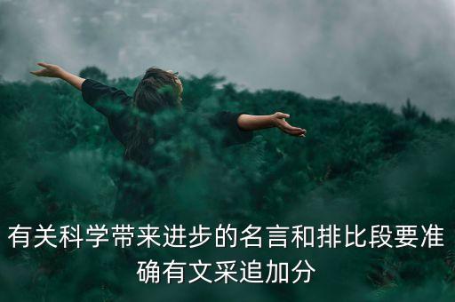 有關(guān)科學(xué)帶來進(jìn)步的名言和排比段要準(zhǔn)確有文采追加分