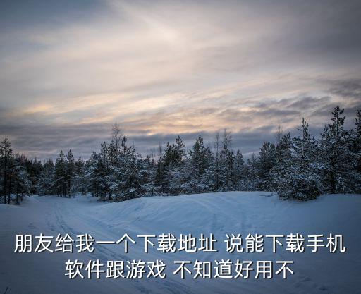朋友給我一個(gè)下載地址 說(shuō)能下載手機(jī)軟件跟游戲 不知道好用不