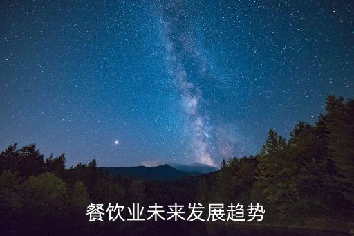 未來餐飲發(fā)展方向，餐飲業(yè)的未來方向