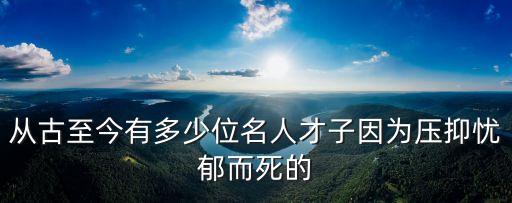 從古至今有多少位名人才子因?yàn)閴阂謶n郁而死的