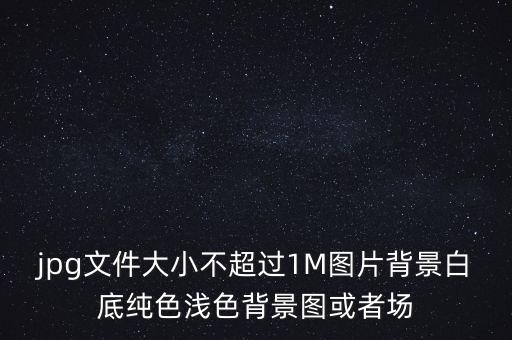 jpg文件大小不超過1M圖片背景白底純色淺色背景圖或者場