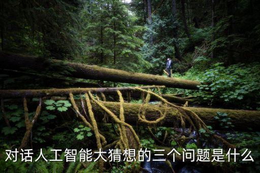 對話人工智能大猜想的三個問題是什么