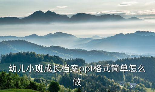 幼兒小班成長檔案ppt格式簡單怎么做