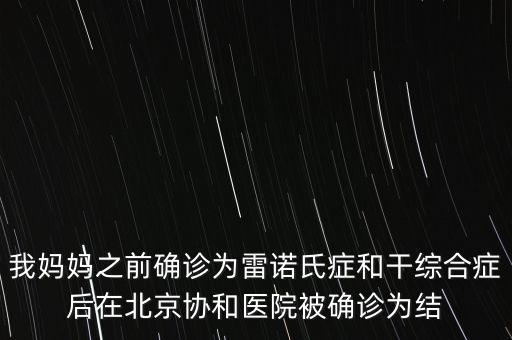 我媽媽之前確診為雷諾氏癥和干綜合癥后在北京協(xié)和醫(yī)院被確診為結(jié)