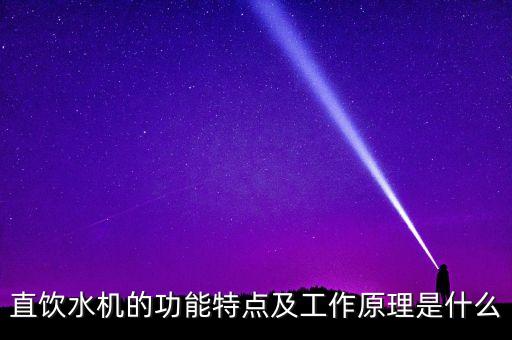 直飲水機的功能特點及工作原理是什么