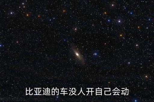 比亞迪智能汽車(chē)無(wú)人駕駛，比亞迪的車(chē)沒(méi)人開(kāi)自己會(huì)動(dòng)