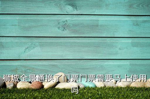 獅城全景通換了門票門票需要馬上使用嗎