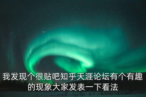 我發(fā)現(xiàn)個很貼吧知乎天涯論壇有個有趣的現(xiàn)象大家發(fā)表一下看法