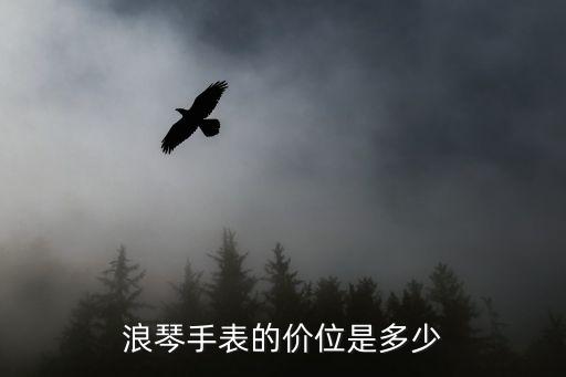 浪琴手表的價(jià)位是多少