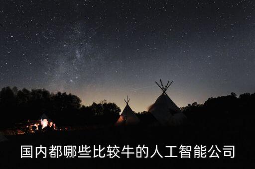人工智能企業(yè)排行榜最新，國(guó)內(nèi)都哪些比較牛的人工智能公司