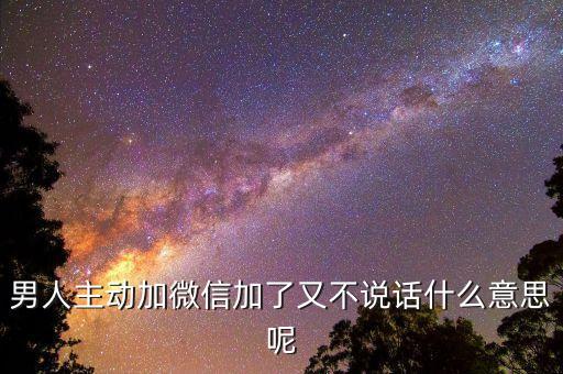 男人主動加微信加了又不說話什么意思呢