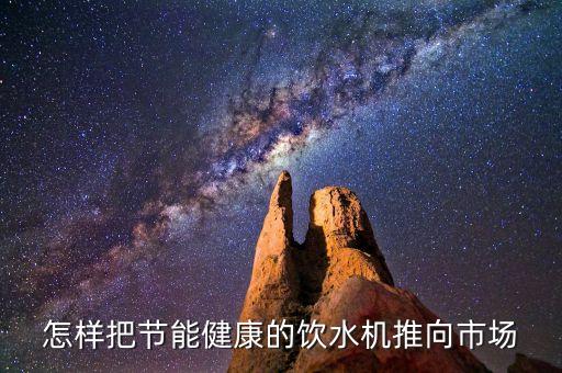如何推銷節(jié)能飲水機(jī)，節(jié)熱 節(jié)能飲水機(jī)如何宣傳能讓大家購(gòu)買