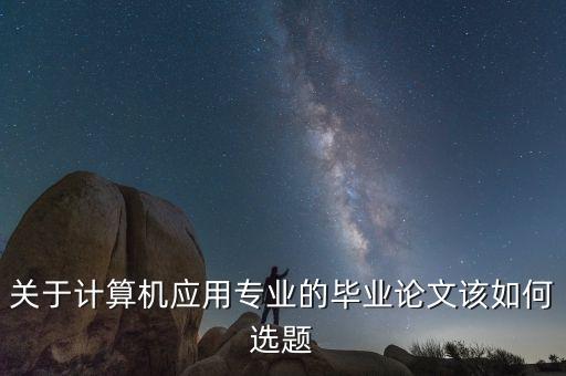 計算機(jī)應(yīng)用技術(shù)畢業(yè)論文題目，計算機(jī)及應(yīng)用畢業(yè)論文題目
