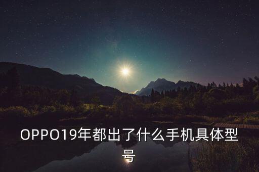 OPPO19年都出了什么手機具體型號