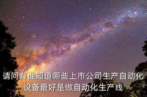 自動(dòng)化控制上市公司，請(qǐng)問有誰知道哪些上市公司生產(chǎn)自動(dòng)化設(shè)備最好是做自動(dòng)化生產(chǎn)線