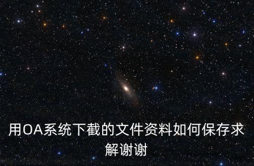 用OA系統(tǒng)下截的文件資料如何保存求解謝謝