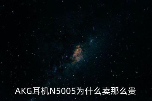 AKG耳機(jī)N5005為什么賣那么貴