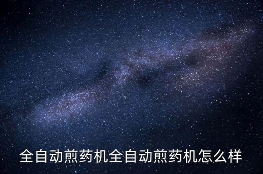 中藥自動配藥機，全自動煎藥機全自動煎藥機怎么樣