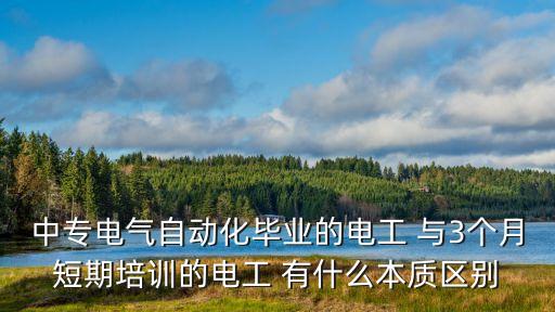 中專(zhuān)電氣自動(dòng)化畢業(yè)的電工 與3個(gè)月短期培訓(xùn)的電工 有什么本質(zhì)區(qū)別