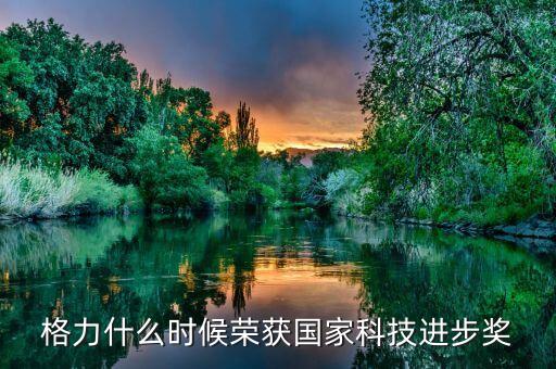 格力什么時候榮獲國家科技進步獎