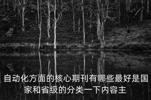 自動化領(lǐng)域最新前沿期刊，自動化方面的核心期刊有哪些最好是國家和省級的分類一下內(nèi)容主