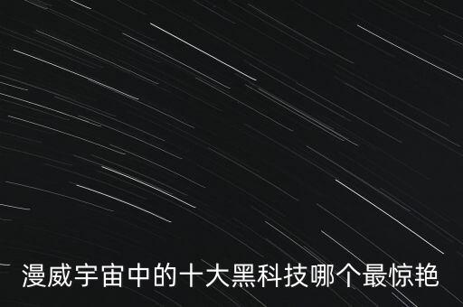 漫威宇宙中的十大黑科技哪個(gè)最驚艷
