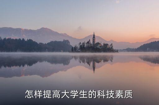 怎樣提高大學生的科技素質(zhì)