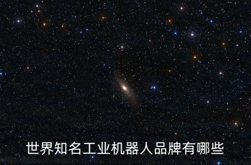 世界知名工業(yè)機(jī)器人品牌有哪些
