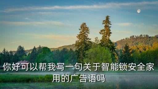智能鎖促銷活動(dòng)廣告詞，你好可以幫我寫一句關(guān)于智能鎖安全家用的廣告語嗎