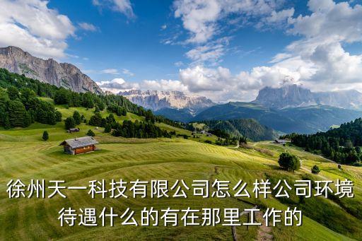 徐州天一科技有限公司怎么樣公司環(huán)境待遇什么的有在那里工作的
