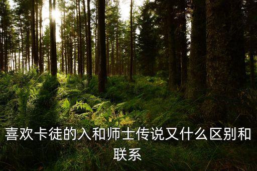 喜歡卡徒的入和師士傳說又什么區(qū)別和聯(lián)系