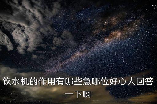 小發(fā)明飲水機(jī)的用途，飲水機(jī)的作用有哪些急哪位好心人回答一下啊