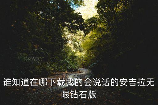 誰知道在哪下載我的會(huì)說話的安吉拉無限鉆石版