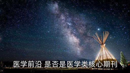 醫(yī)學(xué)前沿，請(qǐng)問中國醫(yī)學(xué)前沿是核心期刊嗎