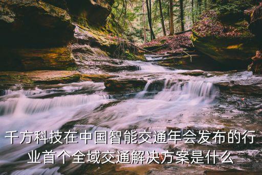 千方科技在中國(guó)智能交通年會(huì)發(fā)布的行業(yè)首個(gè)全域交通解決方案是什么