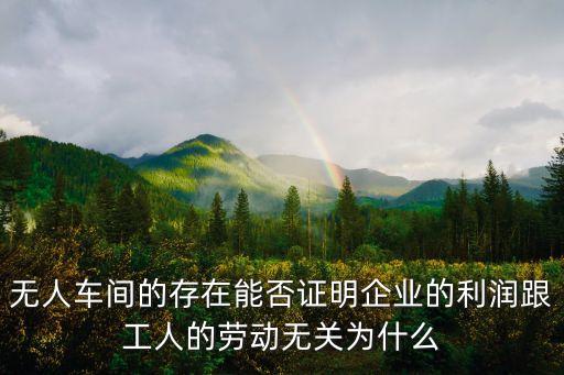 無人車間的存在能否證明企業(yè)的利潤跟工人的勞動(dòng)無關(guān)為什么
