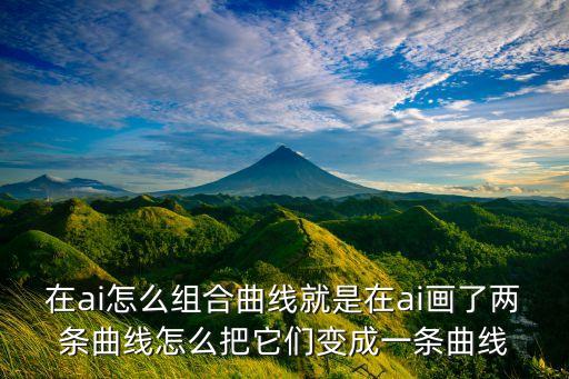 在ai怎么組合曲線就是在ai畫了兩條曲線怎么把它們變成一條曲線