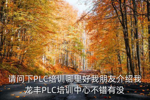 請問下PLC培訓哪里好我朋友介紹我龍豐PLC培訓中心不錯有沒