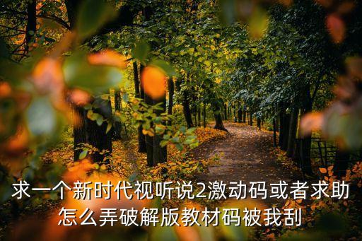 求一個(gè)新時(shí)代視聽(tīng)說(shuō)2激動(dòng)碼或者求助怎么弄破解版教材碼被我刮