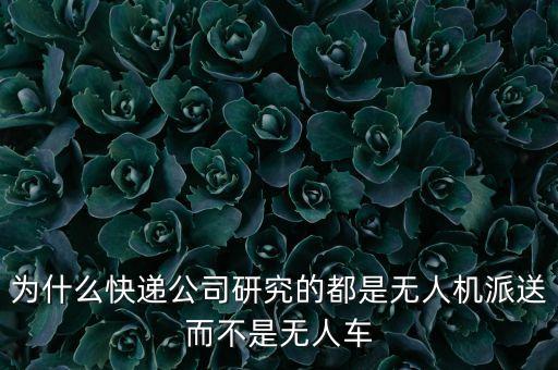 為什么快遞公司研究的都是無人機(jī)派送而不是無人車