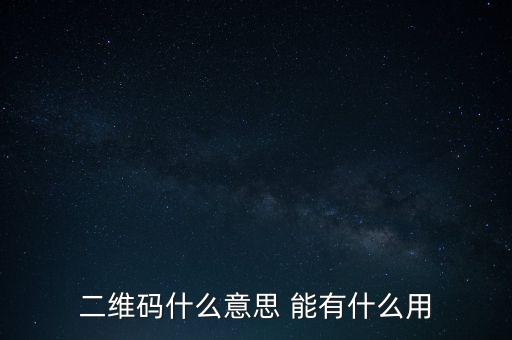二維碼什么意思 能有什么用